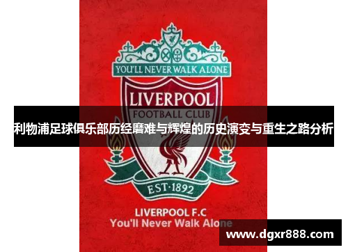 利物浦足球俱乐部历经磨难与辉煌的历史演变与重生之路分析