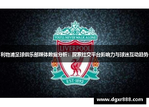 利物浦足球俱乐部媒体数据分析：探索社交平台影响力与球迷互动趋势