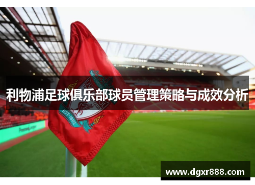 利物浦足球俱乐部球员管理策略与成效分析
