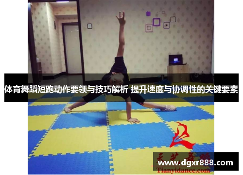 体育舞蹈短跑动作要领与技巧解析 提升速度与协调性的关键要素
