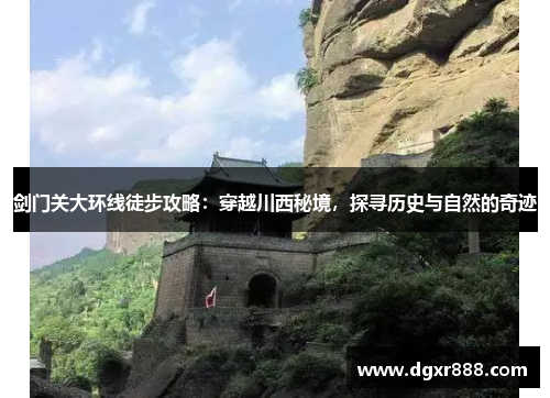 剑门关大环线徒步攻略：穿越川西秘境，探寻历史与自然的奇迹