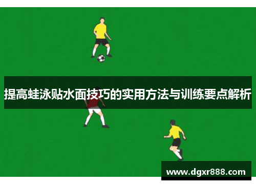 提高蛙泳贴水面技巧的实用方法与训练要点解析