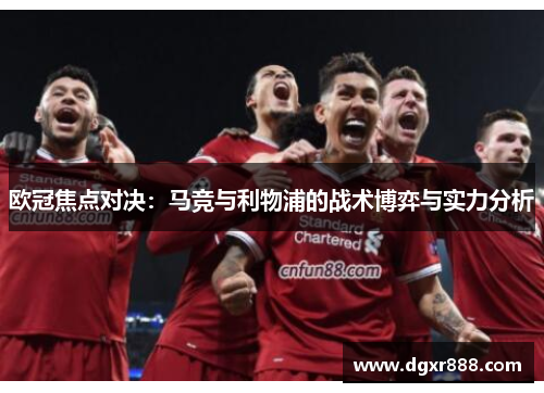 欧冠焦点对决：马竞与利物浦的战术博弈与实力分析
