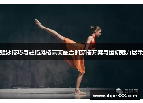 蛙泳技巧与舞蹈风格完美融合的穿搭方案与运动魅力展示